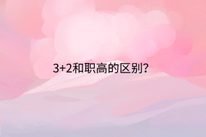 3+2和職高的區(qū)別？