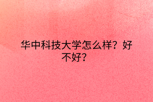 華中科技大學怎么樣？好不好？