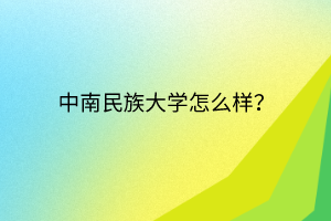 中南民族大學怎么樣？