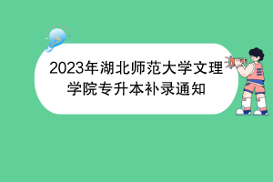 2023年湖北師范大學(xué)文理學(xué)院專升本補(bǔ)錄通知