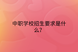 中職學(xué)校招生要求是什么？