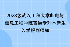 2023級(jí)武漢工程大學(xué)郵電與信息工程學(xué)院普通專升本新生入學(xué)報(bào)到須知