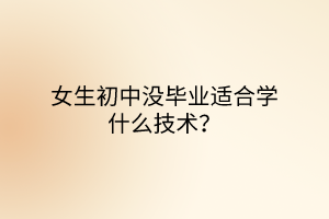女生初中沒畢業(yè)適合學(xué)什么技術(shù)？