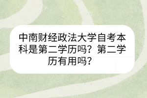 中南財(cái)經(jīng)政法大學(xué)自考本科是第二學(xué)歷嗎？第二學(xué)歷有用嗎？