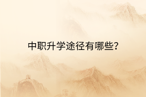 中職升學(xué)途徑有哪些？