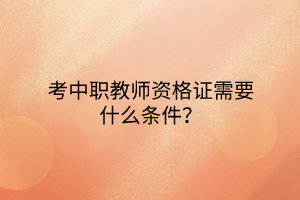 考中職教師資格證需要什么條件？