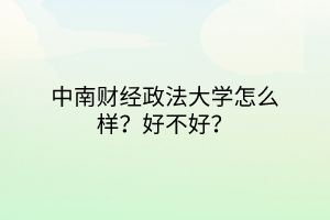 中南財(cái)經(jīng)政法大學(xué)怎么樣？好不好？