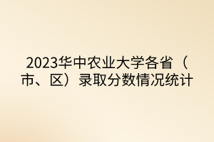 2023華中農(nóng)業(yè)大學(xué)各?。ㄊ小^(qū)）錄取分?jǐn)?shù)情況統(tǒng)計