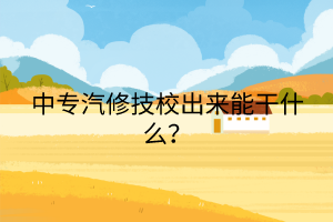 中專汽修技校出來能干什么？
