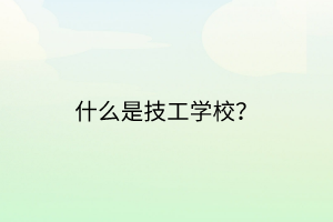 什么是技工學(xué)校？