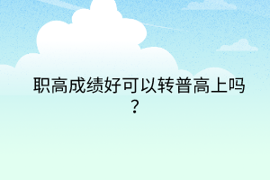 職高成績(jī)好可以轉(zhuǎn)普高上嗎？