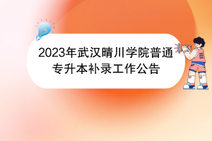 2023年武漢晴川學(xué)院普通專升本補錄工作公告