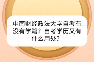中南財(cái)經(jīng)政法大學(xué)自考有沒(méi)有學(xué)籍？自考學(xué)歷又有什么用處？