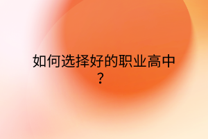 如何選擇好的職業(yè)高中？