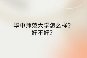 華中師范大學(xué)怎么樣？好不好？