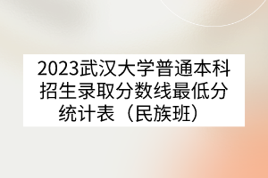 2023武漢大學(xué)普通本科招生錄取分?jǐn)?shù)線最低分統(tǒng)計表（民族班）
