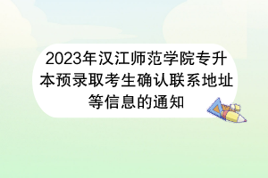 2023年漢江師范學(xué)院專升本預(yù)錄取考生確認(rèn)聯(lián)系地址等信息的通知