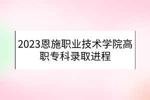 2023恩施職業(yè)技術(shù)學(xué)院高職?？其浫∵M程