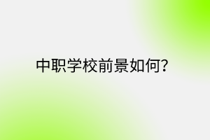 中職學(xué)校前景如何？