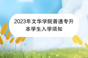 2023年文華學(xué)院普通專(zhuān)升本學(xué)生入學(xué)須知