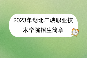2023年湖北三峽職業(yè)技術(shù)學(xué)院招生簡章