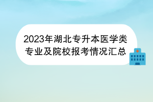 2023年湖北專升本醫(yī)學(xué)類專業(yè)及院校報考情況匯總