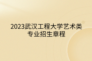 2023武漢工程大學(xué)藝術(shù)類(lèi)專(zhuān)業(yè)招生章程
