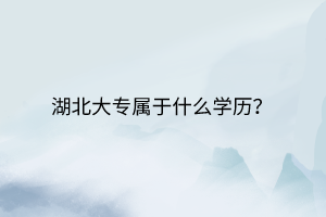 湖北大專屬于什么學(xué)歷？