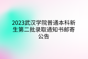 2023武漢學(xué)院普通本科新生第二批錄取通知書(shū)郵寄公告