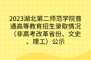 2023湖北第二師范學院普通高等教育招生錄取情況（非高考改革省份、文史、理工）公示