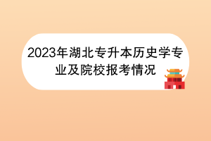 2023年湖北專升本歷史學(xué)專業(yè)及院校報(bào)考情況