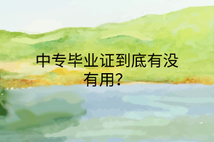 中專畢業(yè)證到底有沒有用？