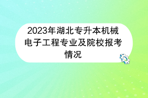 2023年湖北專升本機(jī)械電子工程專業(yè)及院校報(bào)考情況