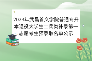 2023年武昌首義學院普通專升本退役大學生士兵類補錄第一志愿考生預錄取名單公示