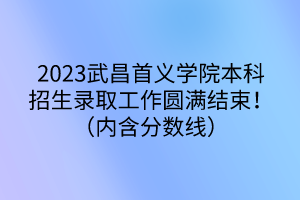 2023武昌首義學(xué)院本科招生錄取工作圓滿結(jié)束！（內(nèi)含分?jǐn)?shù)線）