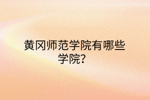 黃岡師范學院有哪些學院？