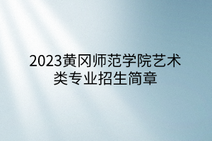 2023黃岡師范學(xué)院藝術(shù)類專業(yè)招生簡章