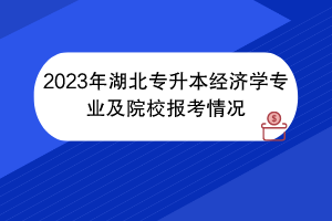 2023年湖北專升本經濟學專業(yè)及院校報考情況