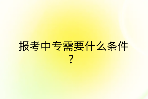 報考中專需要什么條件？
