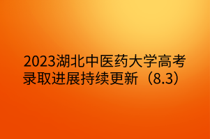 2023湖北中醫(yī)藥大學(xué)高考錄取進(jìn)展持續(xù)更新(8.3) 2023湖北中醫(yī)藥大學(xué)高考錄取進(jìn)展持續(xù)更新(8.3)