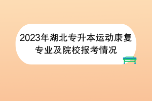 2023年湖北專升本運(yùn)動(dòng)康復(fù)專業(yè)及院校報(bào)考情況