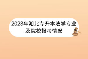 2023年湖北專(zhuān)升本法學(xué)專(zhuān)業(yè)及院校報(bào)考情況