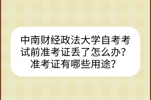中南財(cái)經(jīng)政法大學(xué)自考考試前準(zhǔn)考證丟了怎么辦？準(zhǔn)考證有哪些用途？