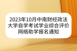 2023年10月中南財(cái)經(jīng)政法大學(xué)自學(xué)考試學(xué)業(yè)綜合評價網(wǎng)絡(luò)助學(xué)報名通知