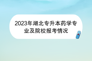 2023年湖北專升本藥學專業(yè)及院校報考情況