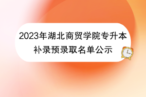2023年湖北商貿(mào)學院專升本補錄預錄取名單公示