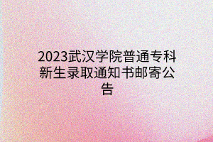 2023武漢學(xué)院普通?？菩律浫⊥ㄖ獣]寄公告
