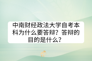 中南財經(jīng)政法大學自考本科為什么要答辯？答辯的目的是什么？