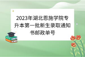 2023年湖北恩施學(xué)院專(zhuān)升本第一批新生錄取通知書(shū)郵政單號(hào)