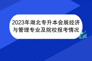 2023年湖北專(zhuān)升本會(huì)展經(jīng)濟(jì)與管理專(zhuān)業(yè)及院校報(bào)考情況